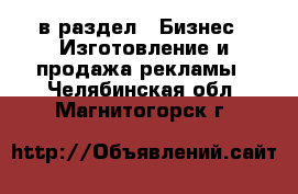  в раздел : Бизнес » Изготовление и продажа рекламы . Челябинская обл.,Магнитогорск г.